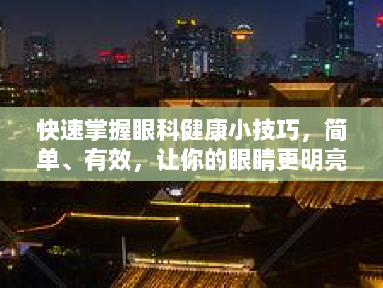 快速掌握眼科健康小技巧，简单、有效，让你的眼睛更明亮！