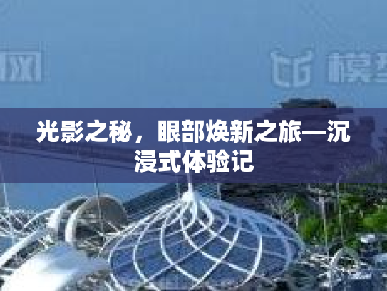 光影之秘，眼部焕新之旅—沉浸式体验记