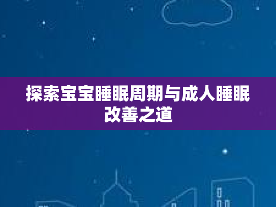 探索宝宝睡眠周期与成人睡眠改善之道