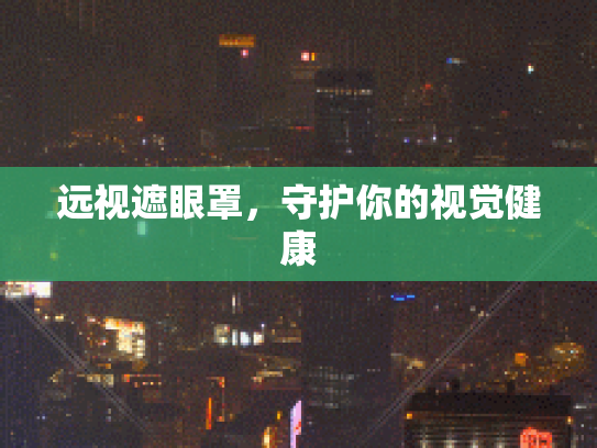 远视遮眼罩，守护你的视觉健康