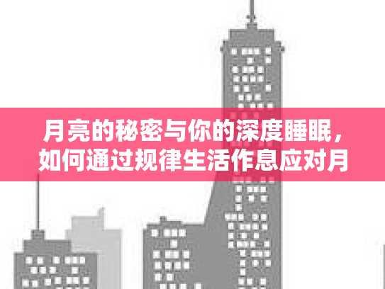 月亮的秘密与你的深度睡眠，如何通过规律生活作息应对月经与睡眠困扰