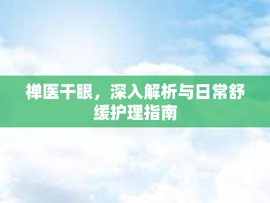 禅医干眼，深入解析与日常舒缓护理指南