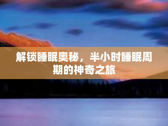 解锁睡眠奥秘，半小时睡眠周期的神奇之旅第1张-巧哦健康视界