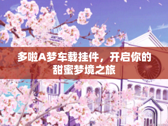 多啦A梦车载挂件,开启你的甜蜜梦境之旅 多啦A梦车载挂件,开启你的甜蜜梦境之旅