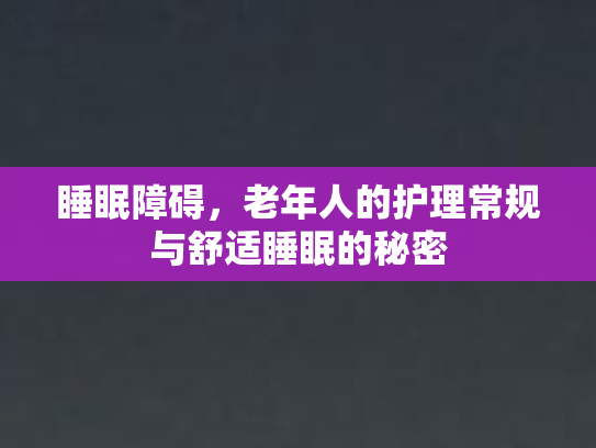 睡眠障碍，老年人的护理常规与舒适睡眠的秘密