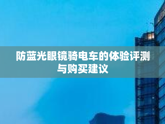 防蓝光眼镜骑电车的体验评测与购买建议第1张-巧哦健康视界