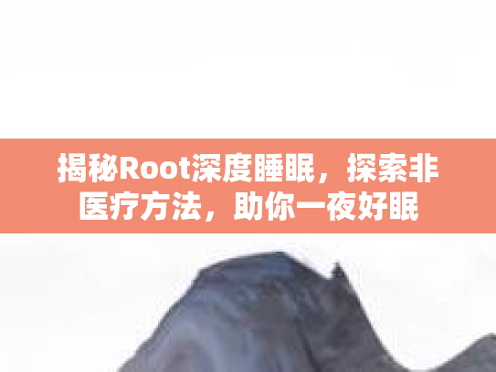 揭秘Root深度睡眠，探索非医疗方法，助你一夜好眠