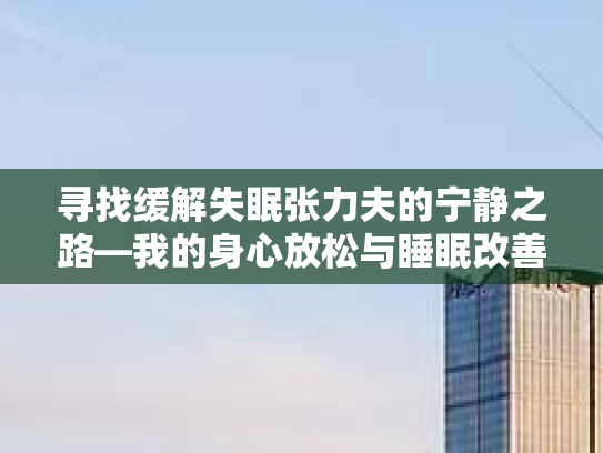 寻找缓解失眠张力夫的宁静之路—我的身心放松与睡眠改善实践