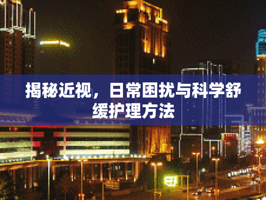 揭秘近视,日常困扰与科学舒缓护理方法