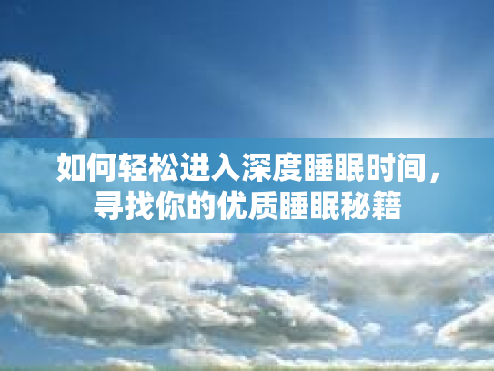 如何轻松进入深度睡眠时间,寻找你的优质睡眠秘籍