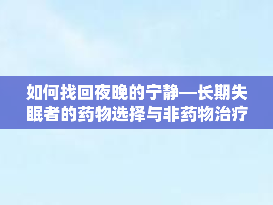 如何找回夜晚的宁静—长期失眠者的药物选择与非药物治疗法第1张-巧哦健康视界