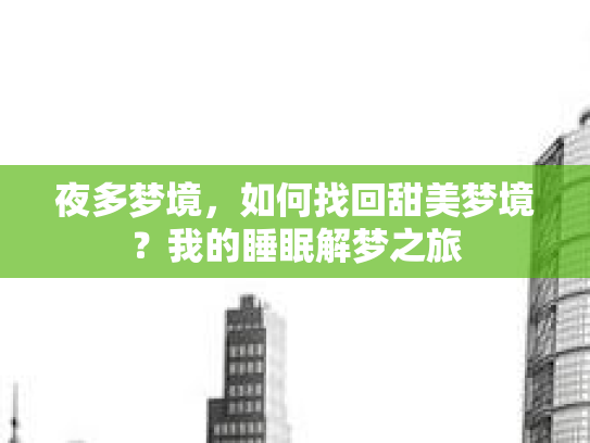 夜多梦境,如何找回甜美梦境?我的睡眠解梦之旅 夜多梦境,如何找回甜美梦境?我的睡眠解梦之旅