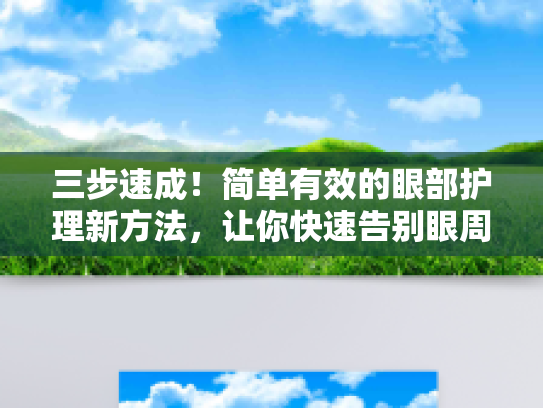 三步速成!简单有效的眼部护理新方法,让你快速告别眼周问题 三步速成!简单有效的眼部护理新方法,让你快速告别眼周问题