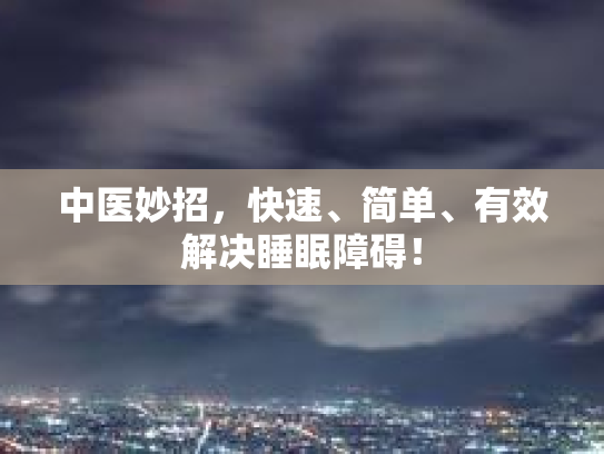 中医妙招，快速、简单、有效解决睡眠障碍！
