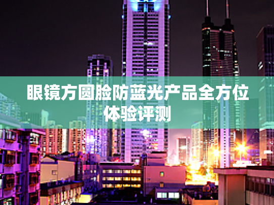 眼镜方圆脸防蓝光产品全方位体验评测 眼镜方圆脸防蓝光产品全方位体验评测