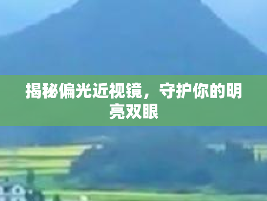 揭秘偏光近视镜，守护你的明亮双眼