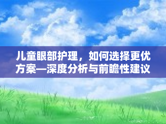儿童眼部护理，如何选择更优方案—深度分析与前瞻性建议