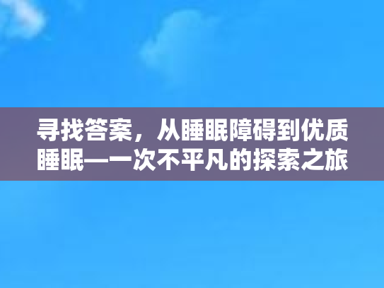 寻找答案，从睡眠障碍到优质睡眠—一次不平凡的探索之旅