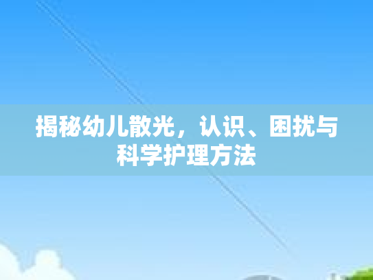 揭秘幼儿散光，认识、困扰与科学护理方法