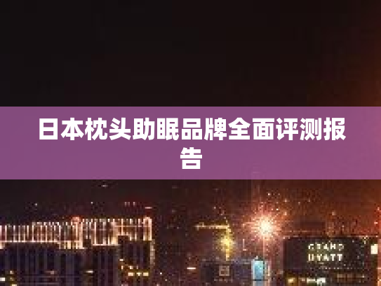 日本枕头助眠品牌全面评测报告
