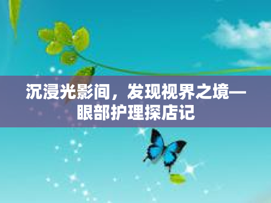 沉浸光影间,发现视界之境—眼部护理探店记 沉浸光影间,发现视界之境—眼部护理探店记