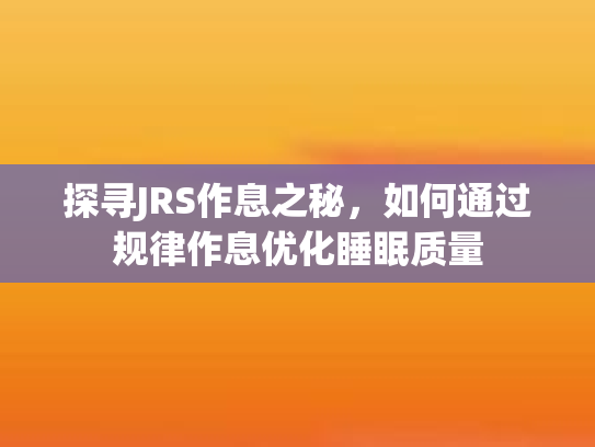 探寻JRS作息之秘，如何通过规律作息优化睡眠质量