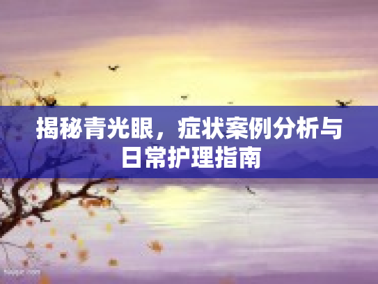 揭秘青光眼，症状案例分析与日常护理指南