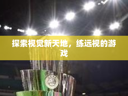 探索视觉新天地，练远视的游戏第1张-巧哦健康视界