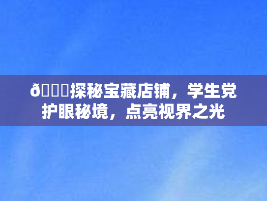 🌟探秘宝藏店铺，学生党护眼秘境，点亮视界之光