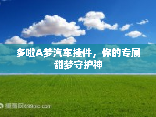 多啦A梦汽车挂件，你的专属甜梦守护神