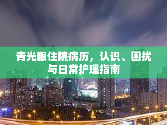 青光眼住院病历，认识、困扰与日常护理指南第1张-巧哦健康视界