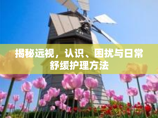 揭秘远视，认识、困扰与日常舒缓护理方法