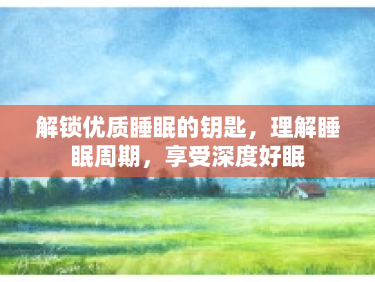 解锁优质睡眠的钥匙，理解睡眠周期，享受深度好眠第1张-巧哦健康视界