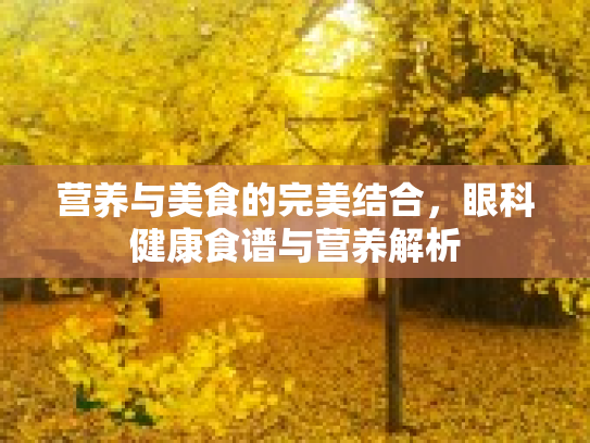 营养与美食的完美结合，眼科健康食谱与营养解析第1张-巧哦健康视界