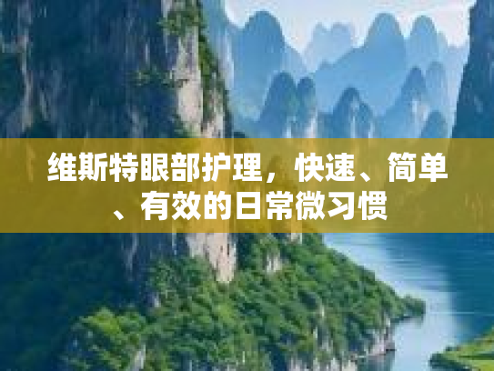 维斯特眼部护理，快速、简单、有效的日常微习惯第1张-巧哦健康视界