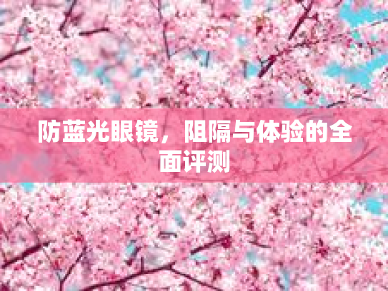 防蓝光眼镜，阻隔与体验的全面评测
