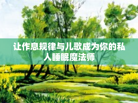 让作息规律与儿歌成为你的私人睡眠魔法师