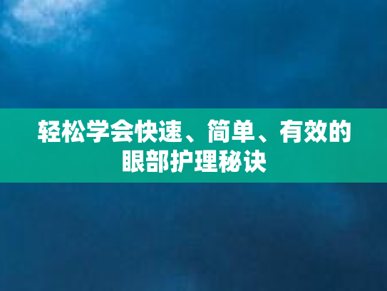 轻松学会快速、简单、有效的眼部护理秘诀 轻松学会快速、简单、有效的眼部护理秘诀