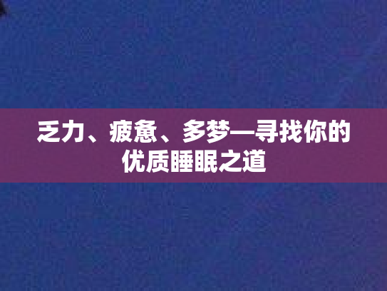 乏力、疲惫、多梦—寻找你的优质睡眠之道第1张-巧哦健康视界