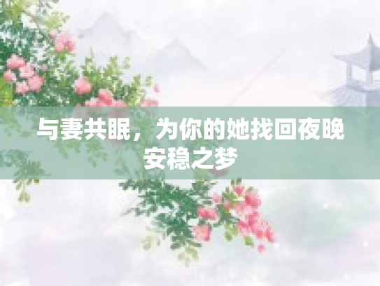 与妻共眠，为你的她找回夜晚安稳之梦