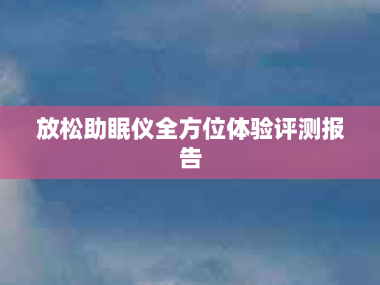 放松助眠仪全方位体验评测报告