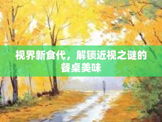 视界新食代，解锁近视之谜的餐桌美味