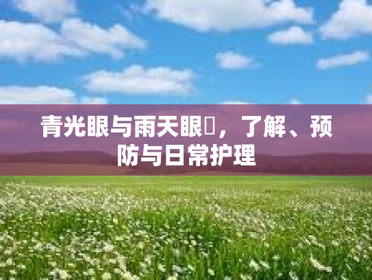 青光眼与雨天眼庝，了解、预防与日常护理第1张-巧哦健康视界