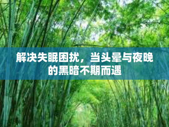解决失眠困扰，当头晕与夜晚的黑暗不期而遇第1张-巧哦健康视界