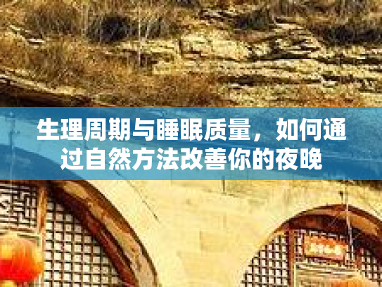 生理周期与睡眠质量,如何通过自然方法改善你的夜晚 生理周期与睡眠质量,如何通过自然方法改善你的夜晚