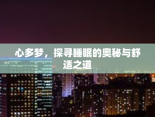 心多梦，探寻睡眠的奥秘与舒适之道
