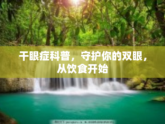 干眼症科普，守护你的双眼，从饮食开始
