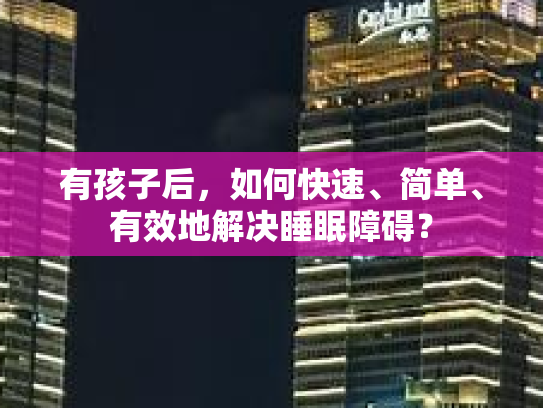 有孩子后，如何快速、简单、有效地解决睡眠障碍？
