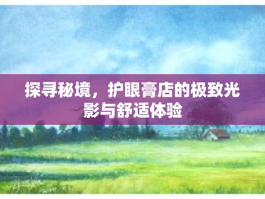探寻秘境，护眼膏店的极致光影与舒适体验
