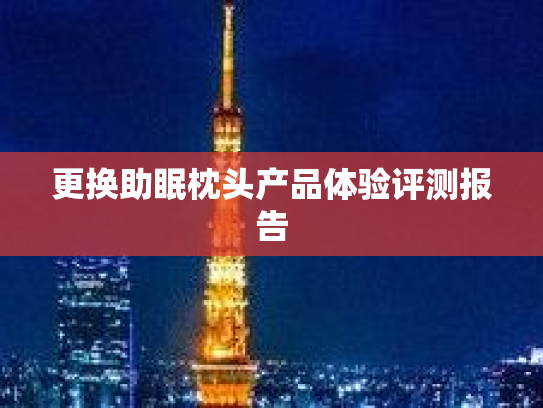 更换助眠枕头产品体验评测报告